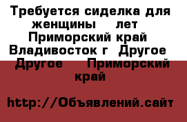 Требуется сиделка для женщины 82 лет - Приморский край, Владивосток г. Другое » Другое   . Приморский край